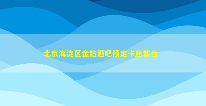北京海淀区金钻酒吧预定卡座散台