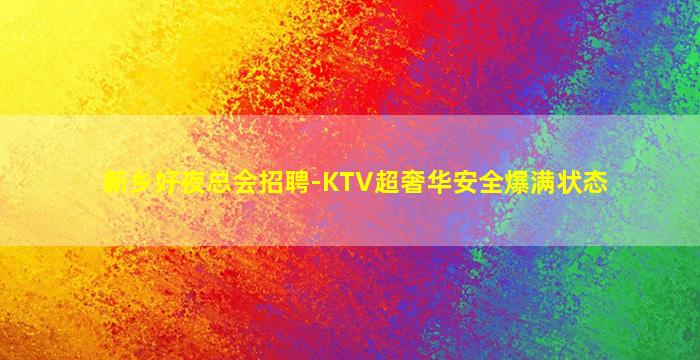 新乡好夜总会招聘-KTV超奢华安全爆满状态